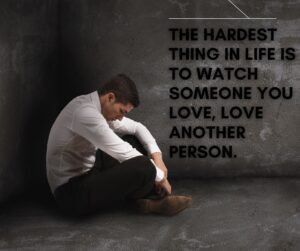 the hardest thing in life is to watch someone you love, love another person