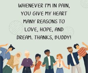 Whenever Im in pain you give my heart many reasons to love hope and dream. Thanks buddy whenever i’m in pain, you give my heart many reasons to love, hope, and dream thanks, buddy!