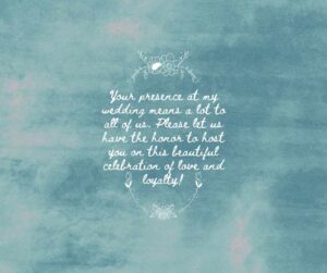 your presence at my wedding means a lot to all of us please let us have the honor to host you on this beautiful celebration of love and loyalty!