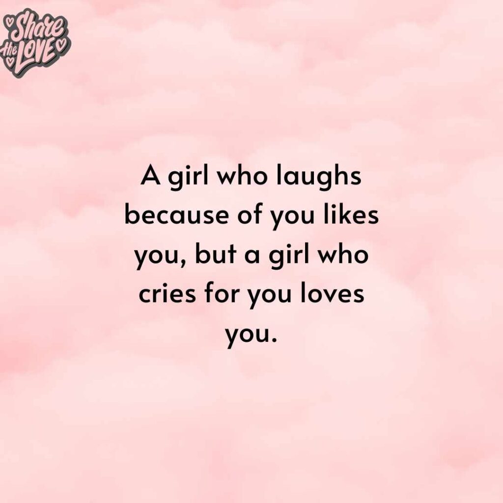 a girl who laughs because of you likes you, but a girl who cries for you loves you