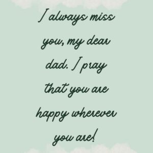 I always miss you my dear dad. I pray that you are happy wherever you are i always miss you, my dear dad i pray that you are happy wherever you are!