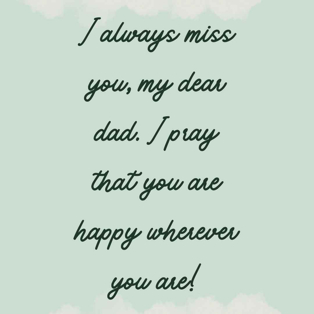 i always miss you, my dear dad i pray that you are happy wherever you are!