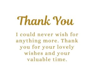 i could never wish for anything more thank you for your lovely wishes and your valuable time
