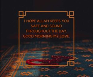 i hope allah keeps you safe and sound throughout the day good morning my love