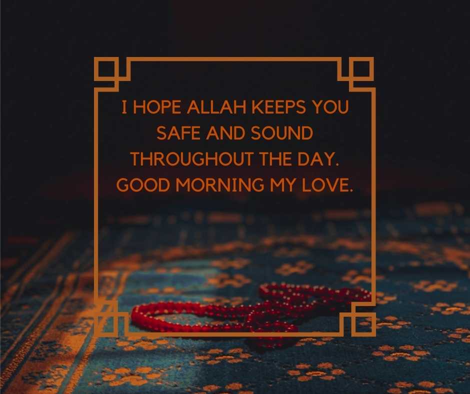 i hope allah keeps you safe and sound throughout the day good morning my love