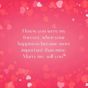 i knew you were my forever, when your happiness became more important than mine marry me, will you