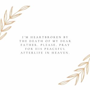 Im heartbroken by the death of my dear father. Please pray for his peaceful afterlife in heaven. i’m heartbroken by the death of my dear father please, pray for his peaceful afterlife in heaven