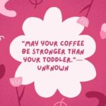 “may your coffee be stronger than your toddler ”—unknown