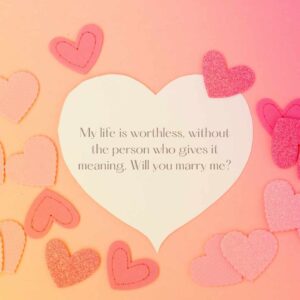 my life is worthless, without the person who gives it meaning will you marry me