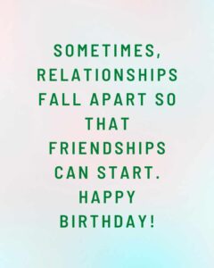 Sometimes relationships fall apart so that friendships can start. Happy birthday sometimes, relationships fall apart so that friendships can start happy birthday!