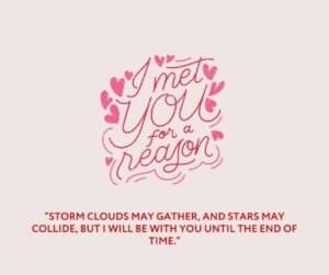 “storm clouds may gather, and stars may collide, but i will be with you until the end of time ”