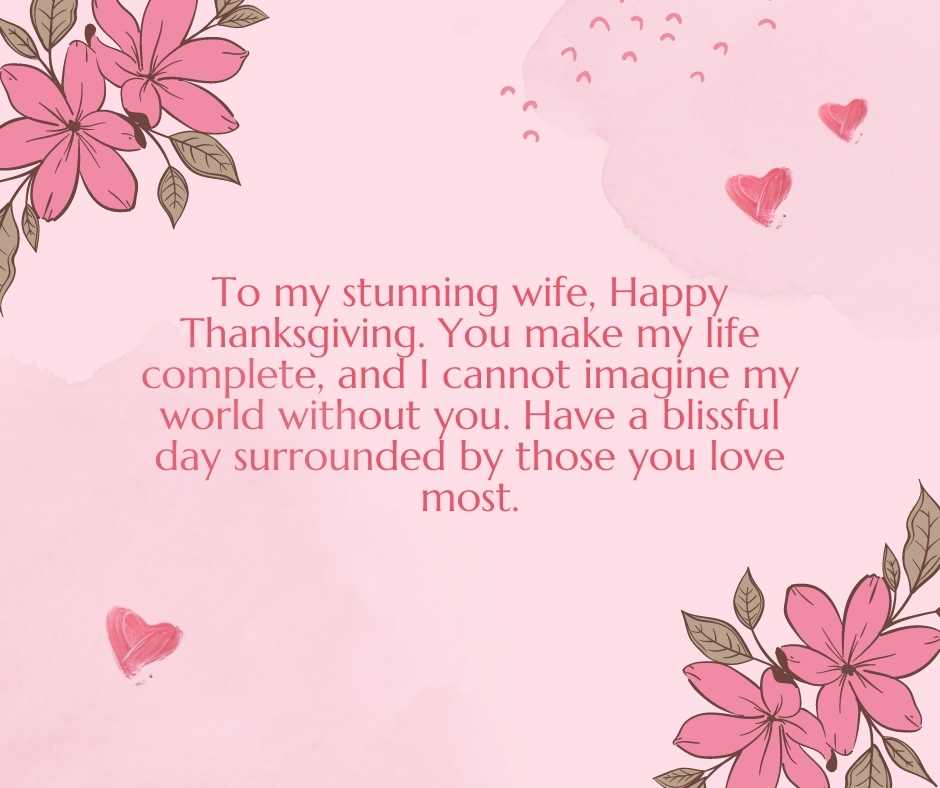 to my stunning wife, happy thanksgiving you make my life complete, and i cannot imagine my world without you have a blissful day surrounded by those you love most