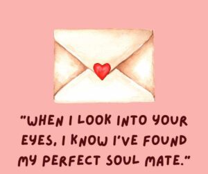 “when i look into your eyes, i know i’ve found my perfect soul mate ”