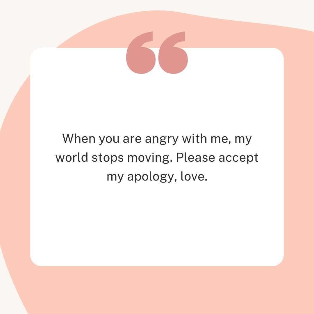 when you are angry with me, my world stops moving please accept my apology, love