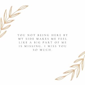 You not being here by my side makes me feel like a big part of me is missing. I miss you so much. you not being here by my side makes me feel like a big part of me is missing i miss you so much