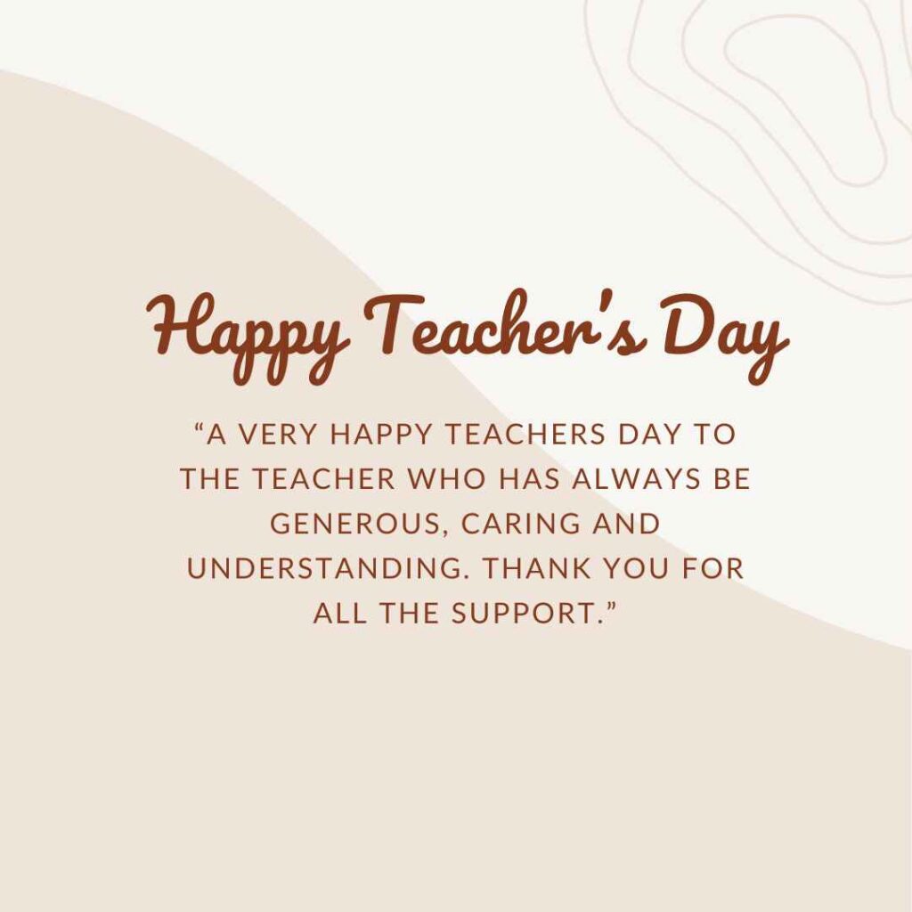 “a very happy teachers day to the teacher who has always be generous, caring and understanding thank you for all the support ”