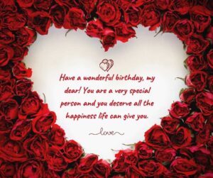 have a wonderful birthday, my dear! you are a very special person and you deserve all the happiness life can give you