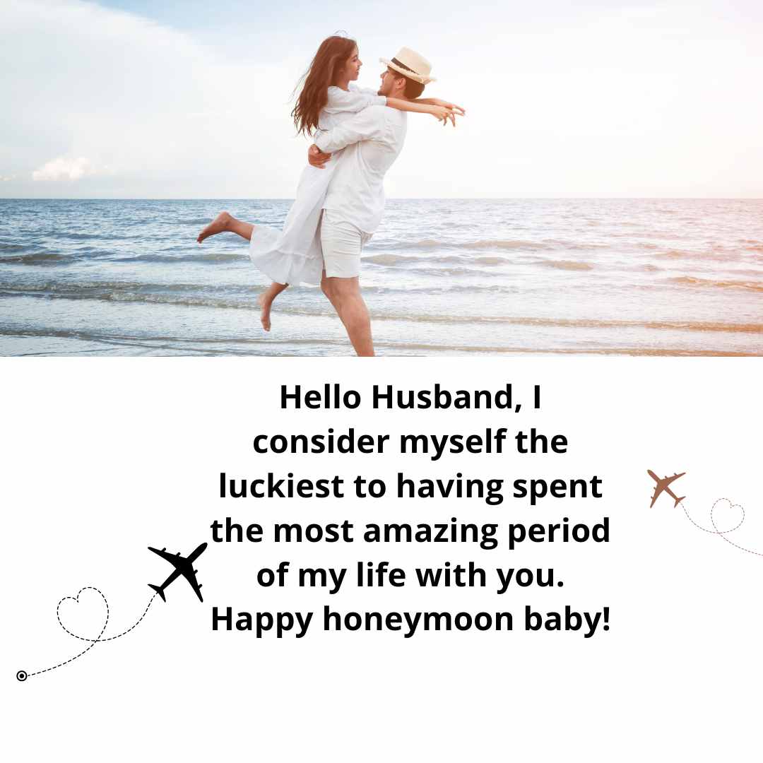 hello husband, i consider myself the luckiest to having spent the most amazing period of my life with you happy honeymoon baby!