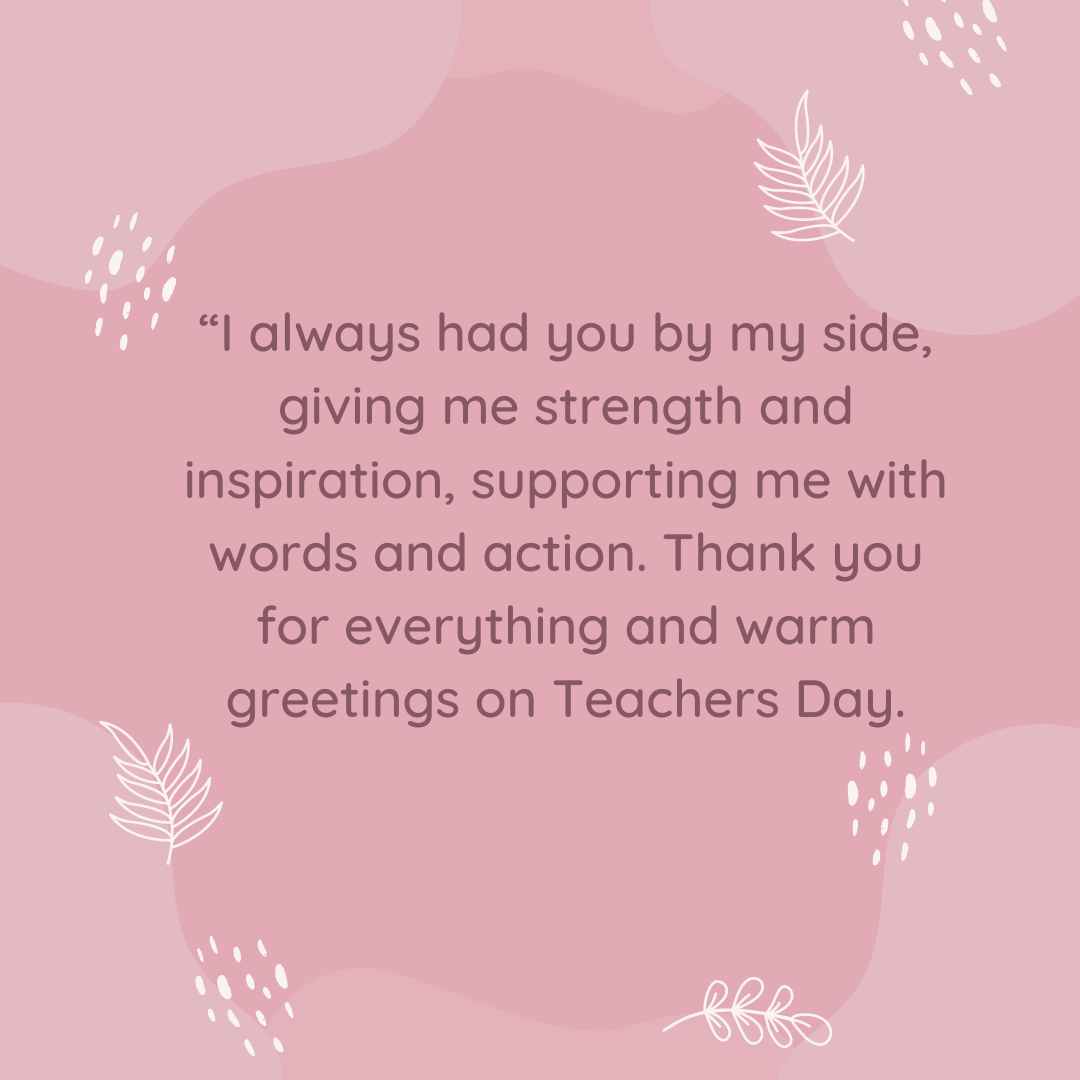 “i always had you by my side, giving me strength and inspiration, supporting me with words and action thank you for everything and warm greetings on teachers day