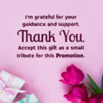 I'm grateful for your guidance and support. Thank You. Accept this gift as a small tribute for this Promotion.