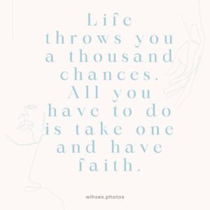 Life throws you a thousand chances. All you have to do is take one and have faith. life throws you a thousand chances all you have to do is take one and have faith