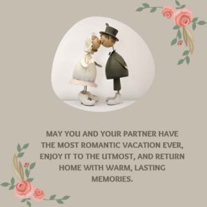 May you and your partner have the most romantic vacation ever enjoy it to the utmost and return home with warm lasting memories. may you and your partner have the most romantic vacation ever, enjoy it to the utmost, and return home with warm, lasting memories