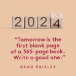 Tomorrow is the first blank page of a 365-page book. Write a good one. BRAD PAISLEY