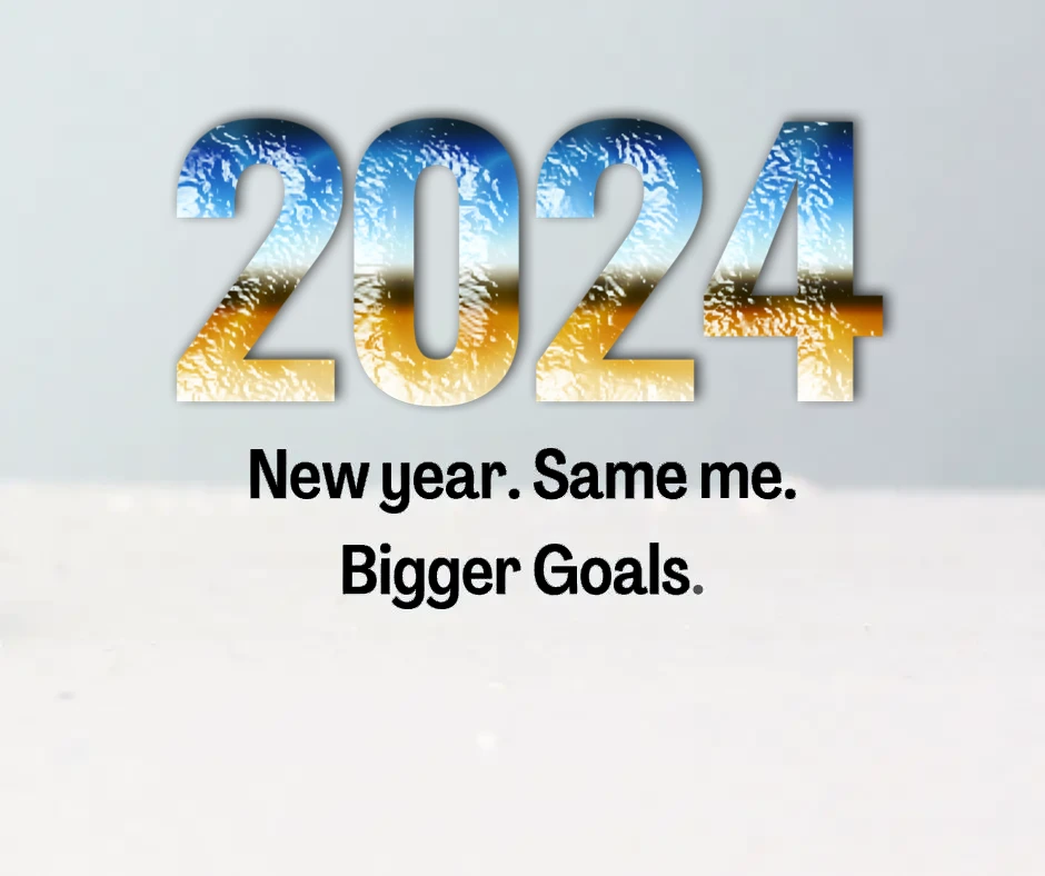 New year. Same me. Bigger Goals.