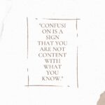 Confusion Is A Sign That You Are Not Content With What You Know