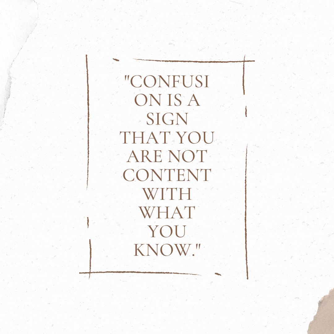 Confusion Is A Sign That You Are Not Content With What You Know 