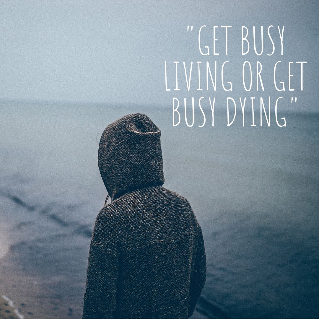 Get Busy Living Or Get Busy Dying
