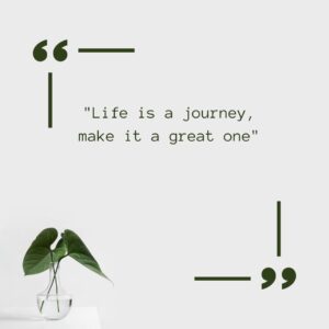 Life Is A Journey, Make It A Great One