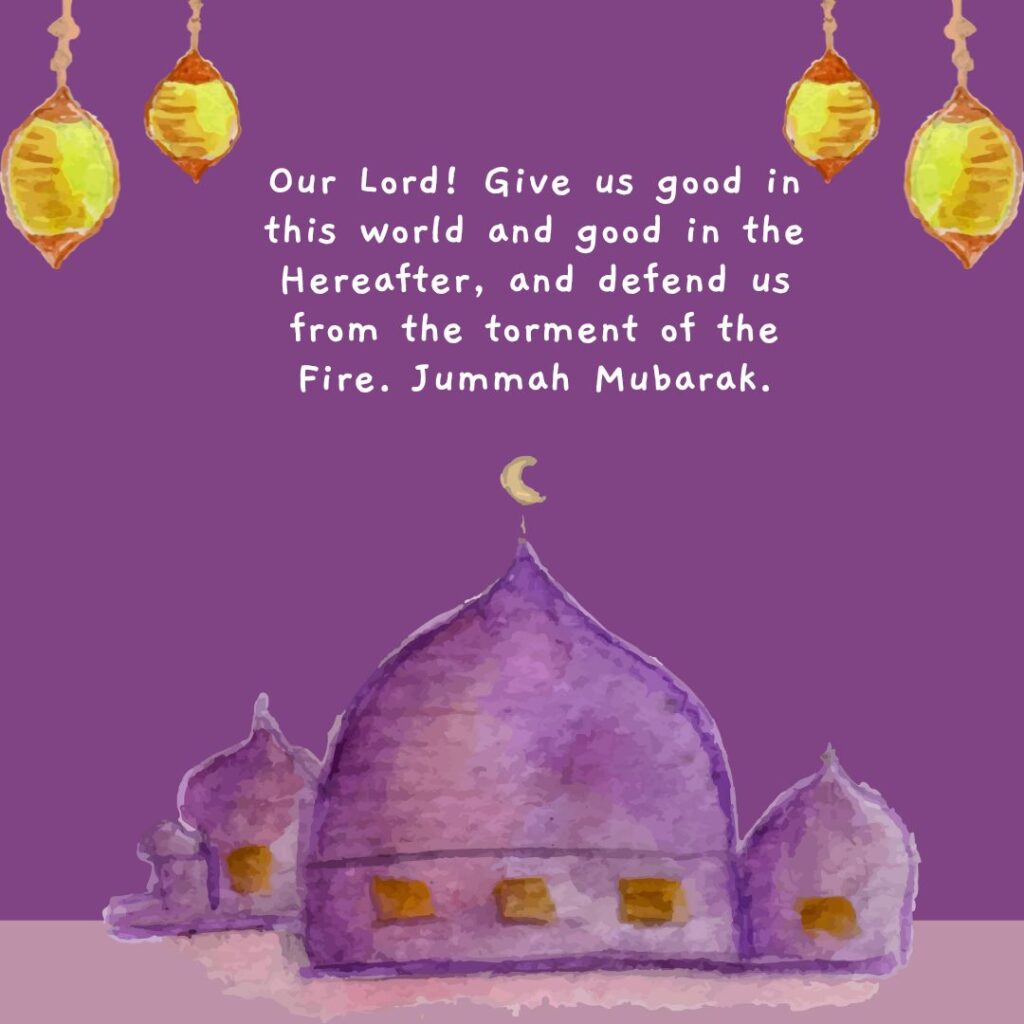 Our Lord Give Us Good In This World And Good In The Hereafter And Defend Us From The Torment Of The Fire Jummah Mubarak 