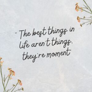 The best things in life arent things theyre moments. The Best Things In Life Aren’t Things, They’re Moments