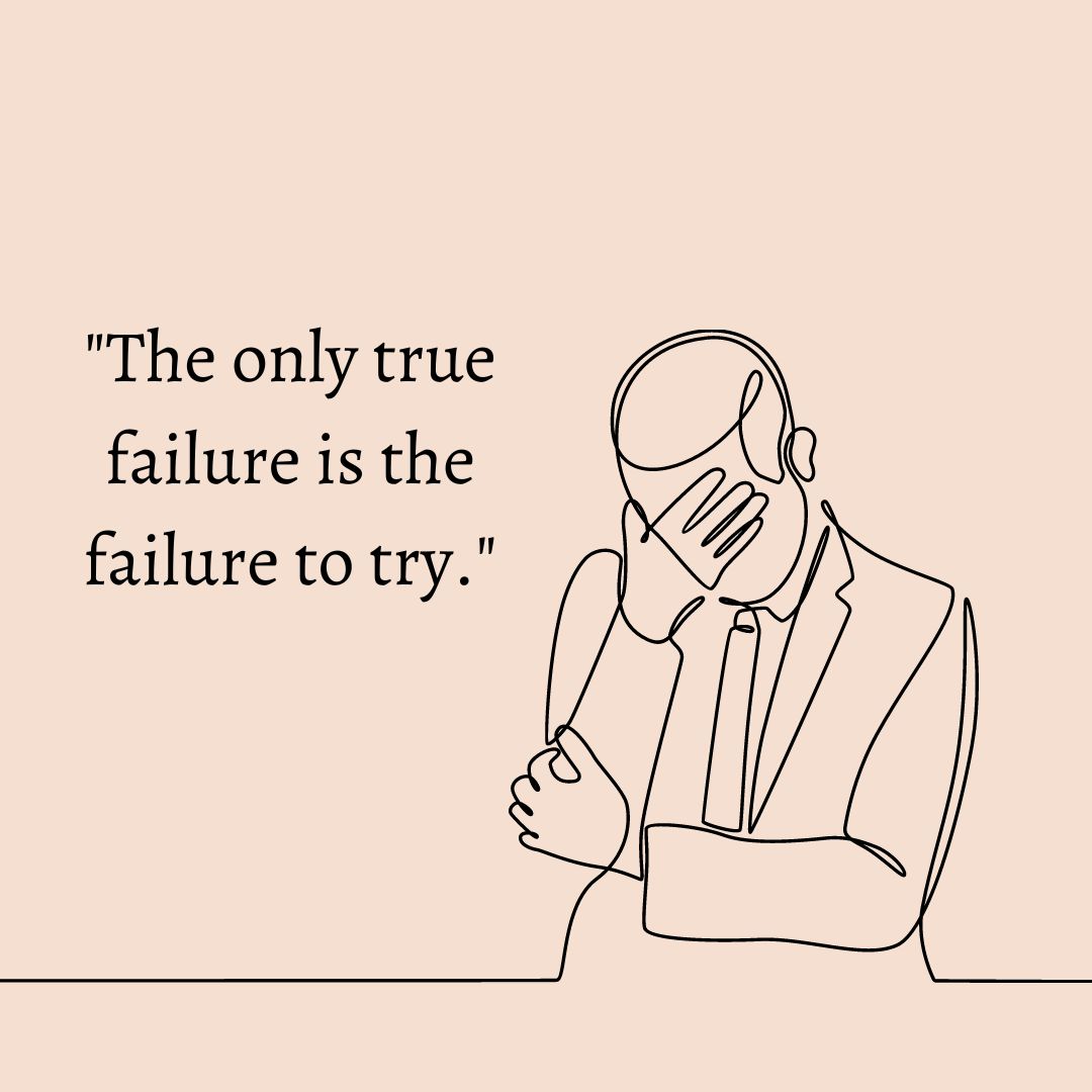 The Only True Failure Is The Failure To Try 