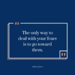 The Only Way To Deal With Your Fears Is To Go Toward Them