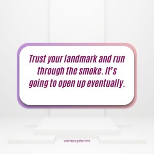 Trust Your Landmark And Run Through The Smoke It’s Going To Open Up Eventually