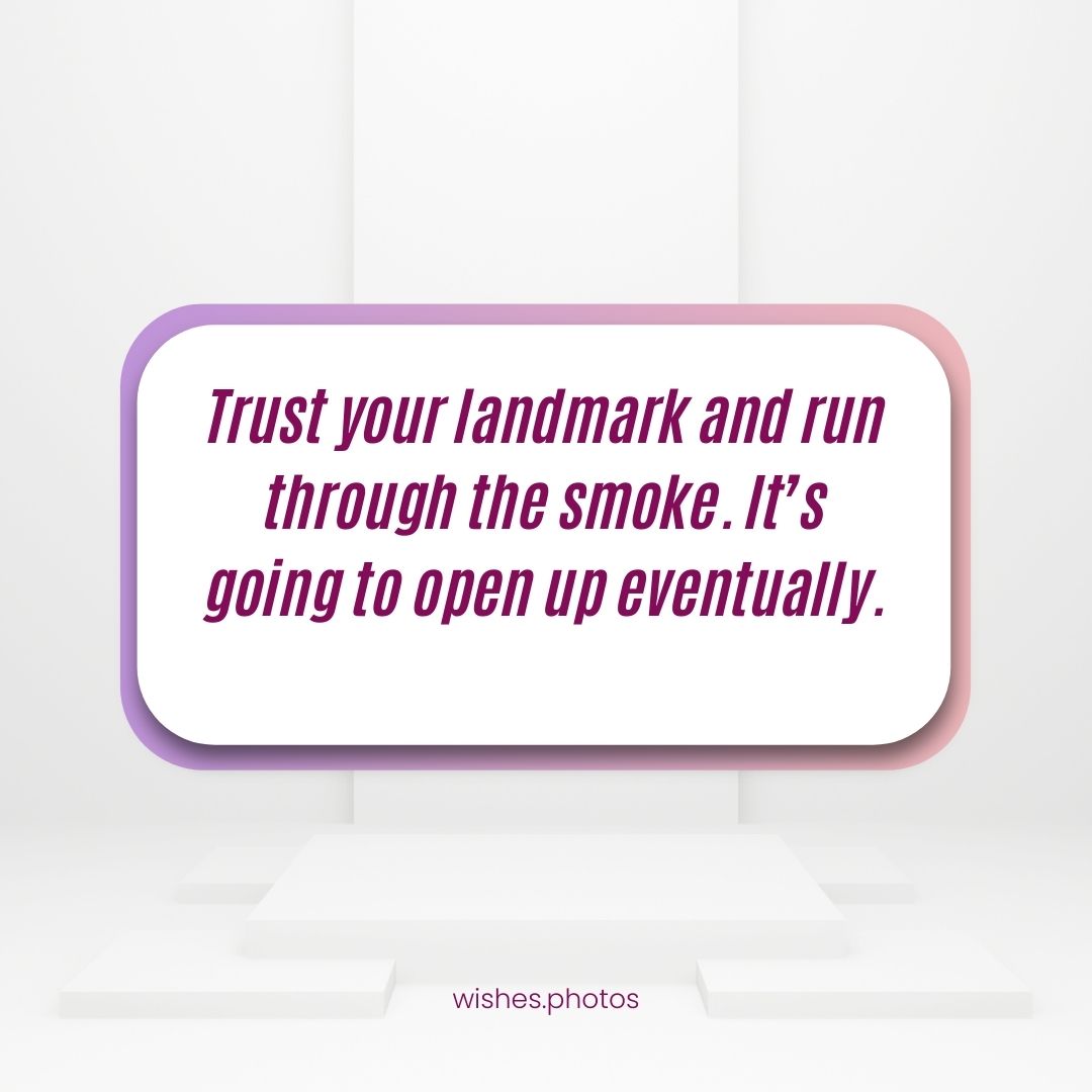 Trust Your Landmark And Run Through The Smoke It’s Going To Open Up Eventually 
