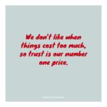 We Don’t Like When Things Cost Too Much, So Trust Is Our Number One Price