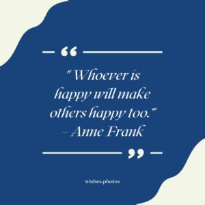 Whoever is happy will make others happy too. – Anne Frank “Whoever Is Happy Will Make Others Happy Too ” – Anne Frank