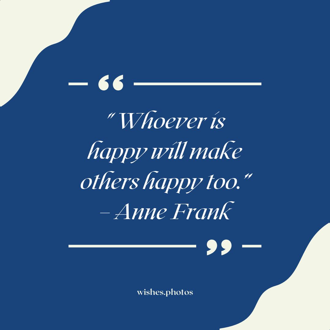 “Whoever Is Happy Will Make Others Happy Too ” – Anne Frank