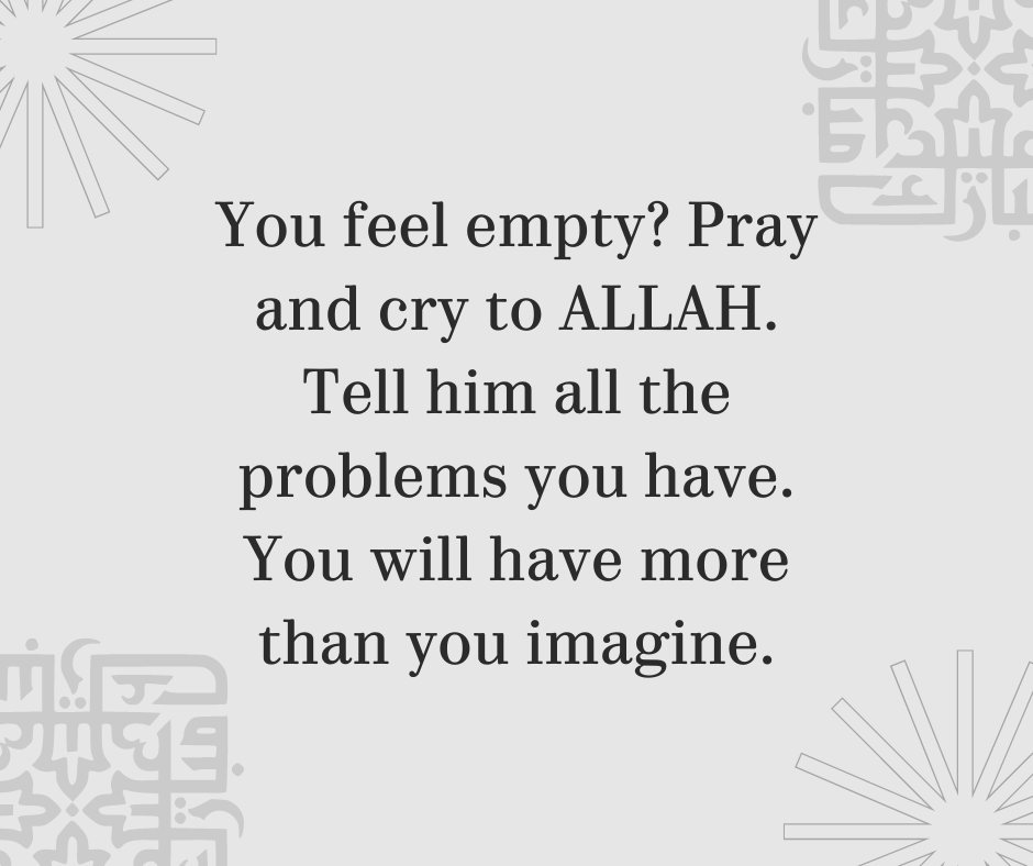 You Feel Empty Pray And Cry To ALLAH Tell Him All The Problems You Have You Will Have More Than You Imagine 