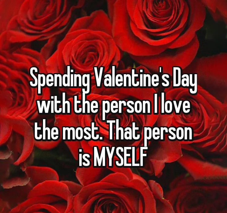 Spending Valentine's day with the persion i love the most. That persion is MYSELF