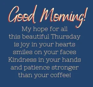 Good Morning My Hope For All This Beautiful Thurday Is Joy In You Hearts Smiles On Your Faces Kindness In Your Hands And Patience Stronger Than Your Coffee