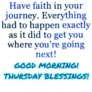 Have Faith In Your Journey Everything Had To Happen Exactly As It Did To Get You Where Youre Going Next Good Morning Thursday Blessings
