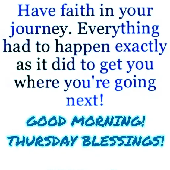 Have Faith In Your Journey Everything Had To Happen Exactly As It Did To Get You Where Youre Going Next Good Morning Thursday Blessings