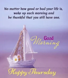 No Matter How Good Or Bad Your Life Is Wake Up Each Morning And Be Thankful That You Still Have One Good Morning Happy Thursday