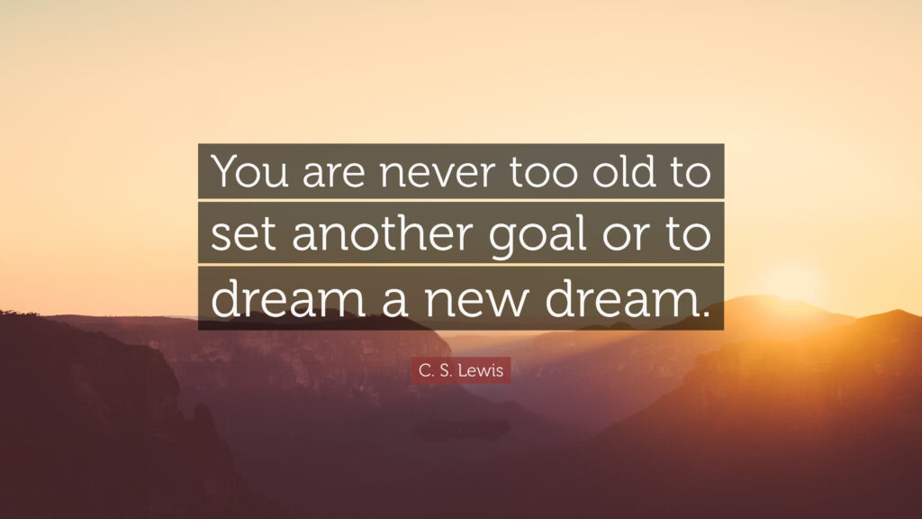 C S Lewis Quote You are never too old to set another goal or to