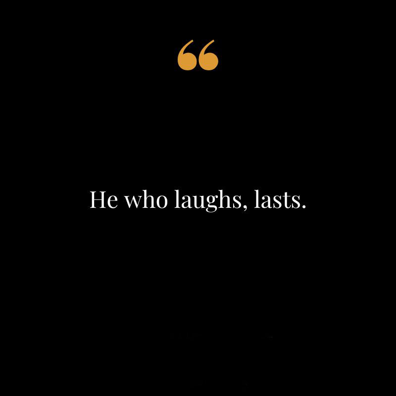 He who laughs lasts. Mary Pettibone Poole
