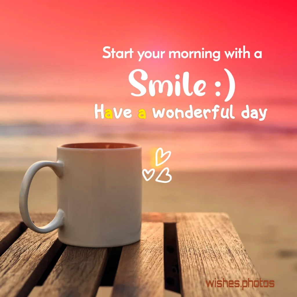 Start your morning with a smile. Have a wonderful day
